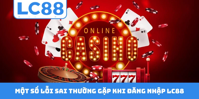 Một số lỗi sai thường gặp khi đăng nhập LC88