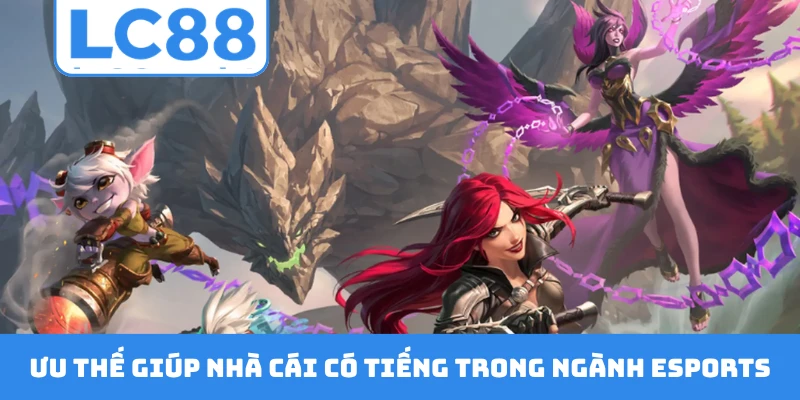 Ưu thế giúp nhà cái có tiếng trong ngành esports